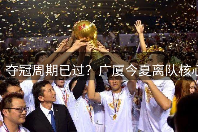 夺冠周期已过？广厦今夏离队核心球员：布朗赵嘉仁林秉圣 胡金秋存疑