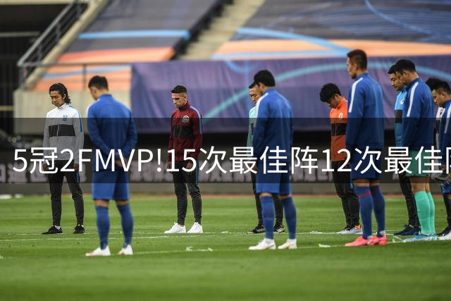 5冠2FMVP!15次最佳阵12次最佳防阵，也就老大了1